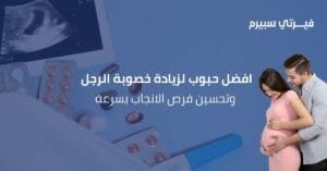 افضل حبوب لزيادة خصوبة الرجل وتحسين فرص الانجاب بسرعة مع فيرتي سبيرم