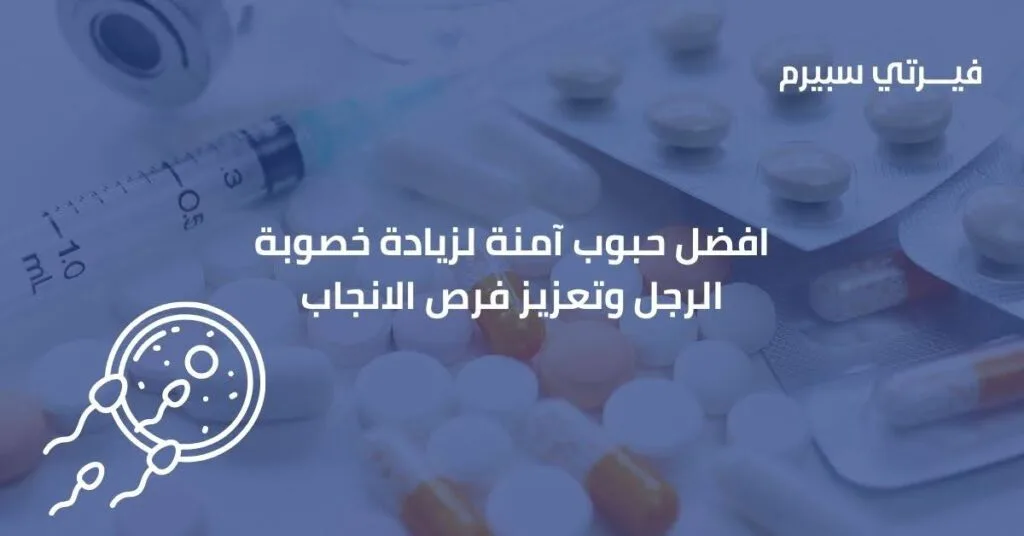 افضل حبوب آمنة لزيادة خصوبة الرجل وتعزيز فرص الانجاب