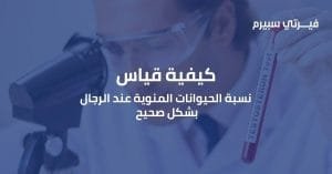 قياس نسبة الحيوانات المنوية عند الرجال بشكل صحيح