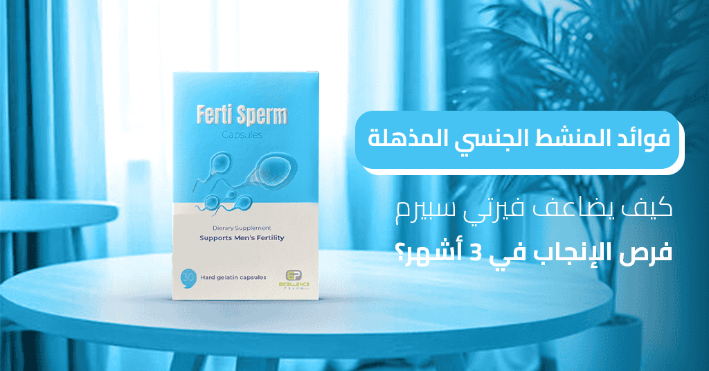 فوائد المنشط الجنسي المذهلة كيف يضاعف فيرتي سبيرم فرص الإنجاب في 3 أشهر؟