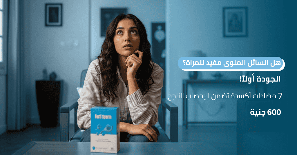 هل السائل المنوى مفيد للمراة؟ الجودة أولاً! 7 مضادات أكسدة تضمن الإخصاب الناجح (رقم 600 جنيه)